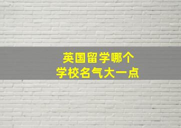 英国留学哪个学校名气大一点