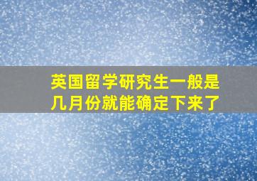 英国留学研究生一般是几月份就能确定下来了