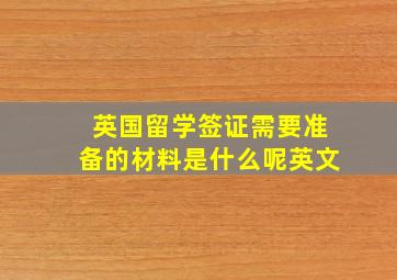 英国留学签证需要准备的材料是什么呢英文