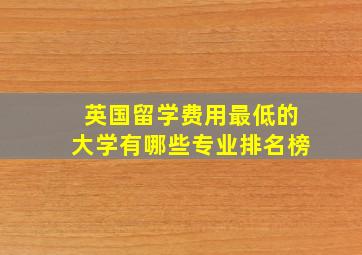 英国留学费用最低的大学有哪些专业排名榜