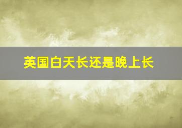 英国白天长还是晚上长