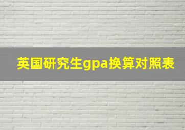 英国研究生gpa换算对照表