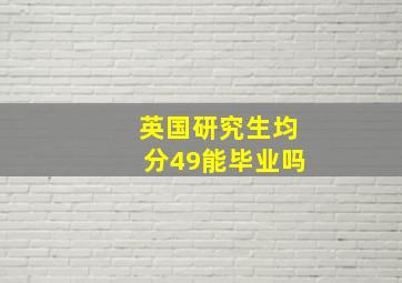 英国研究生均分49能毕业吗