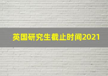 英国研究生截止时间2021