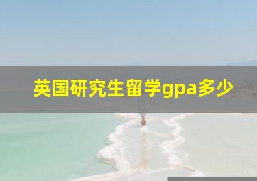 英国研究生留学gpa多少