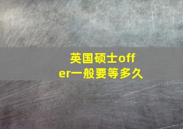 英国硕士offer一般要等多久