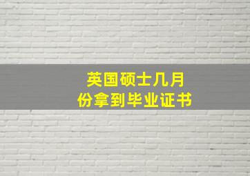 英国硕士几月份拿到毕业证书