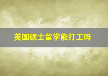 英国硕士留学能打工吗