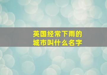 英国经常下雨的城市叫什么名字