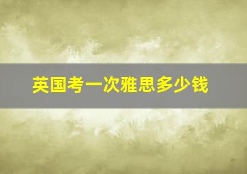 英国考一次雅思多少钱