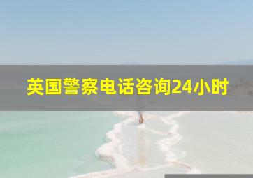 英国警察电话咨询24小时