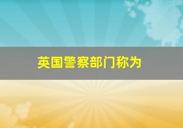 英国警察部门称为