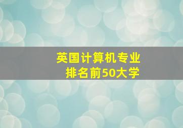 英国计算机专业排名前50大学