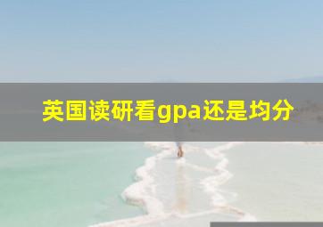 英国读研看gpa还是均分