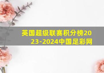 英国超级联赛积分榜2023-2024中国足彩网