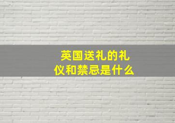 英国送礼的礼仪和禁忌是什么