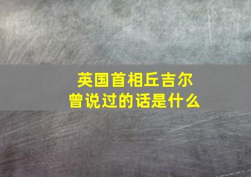 英国首相丘吉尔曾说过的话是什么