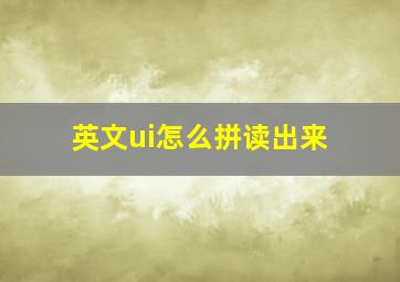 英文ui怎么拼读出来