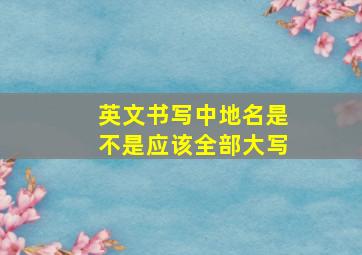 英文书写中地名是不是应该全部大写