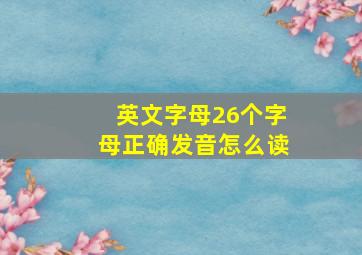 英文字母26个字母正确发音怎么读