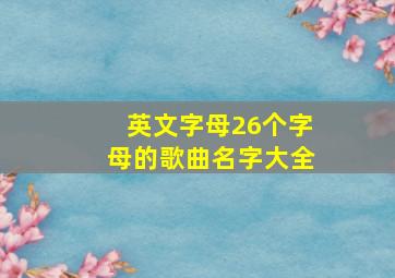 英文字母26个字母的歌曲名字大全