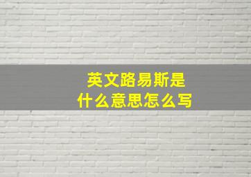 英文路易斯是什么意思怎么写