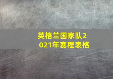 英格兰国家队2021年赛程表格