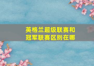 英格兰超级联赛和冠军联赛区别在哪