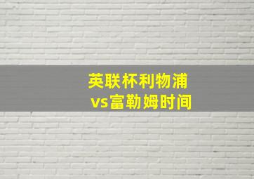 英联杯利物浦vs富勒姆时间