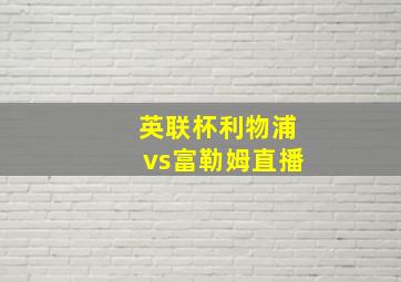 英联杯利物浦vs富勒姆直播