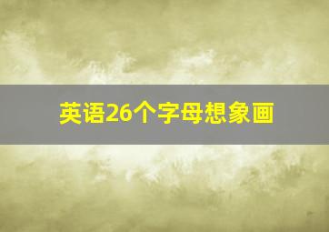 英语26个字母想象画