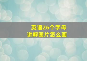 英语26个字母讲解图片怎么画