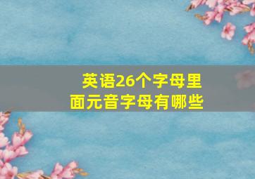 英语26个字母里面元音字母有哪些