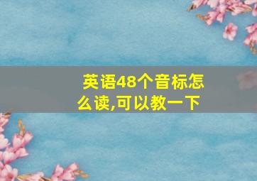 英语48个音标怎么读,可以教一下