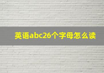 英语abc26个字母怎么读