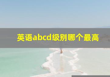 英语abcd级别哪个最高