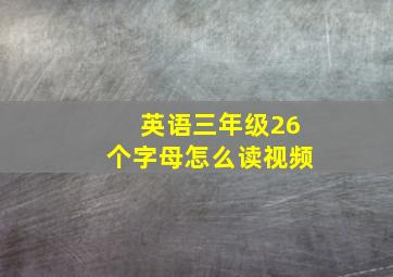 英语三年级26个字母怎么读视频