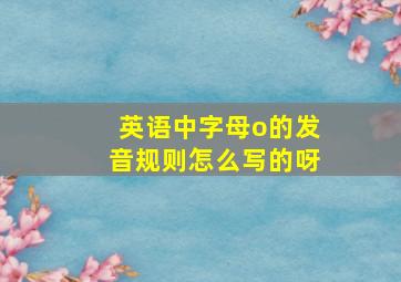 英语中字母o的发音规则怎么写的呀