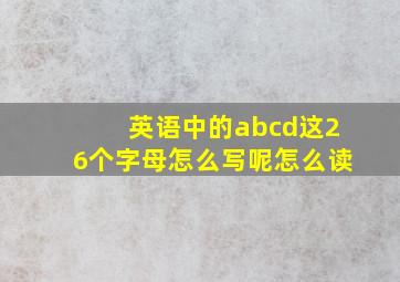 英语中的abcd这26个字母怎么写呢怎么读