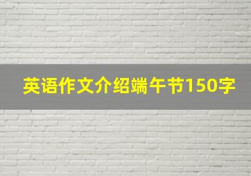 英语作文介绍端午节150字