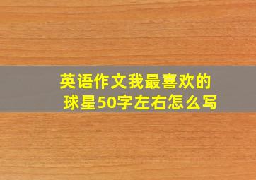 英语作文我最喜欢的球星50字左右怎么写