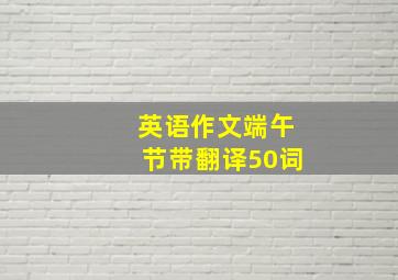 英语作文端午节带翻译50词