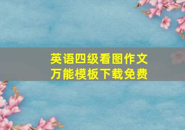 英语四级看图作文万能模板下载免费