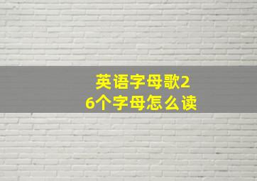 英语字母歌26个字母怎么读