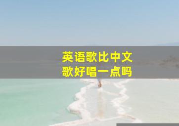 英语歌比中文歌好唱一点吗