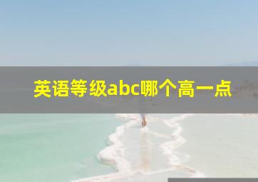 英语等级abc哪个高一点