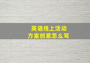 英语线上活动方案创意怎么写