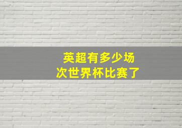 英超有多少场次世界杯比赛了