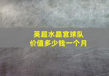 英超水晶宫球队价值多少钱一个月