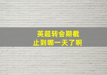 英超转会期截止到哪一天了啊